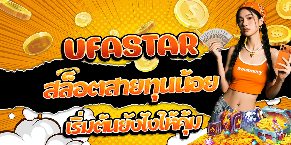 UFASTAR-สล็อตสายทุนน้อย-เริ่มต้นยังไงให้คุ้ม
