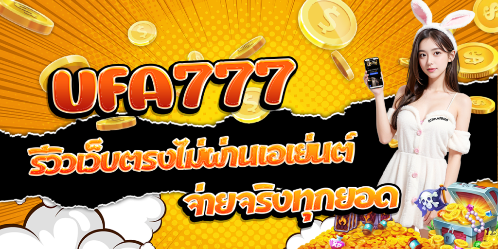 UFA777-รีวิวเว็บตรงไม่ผ่านเอเย่นต์-จ่ายจริงทุกยอด