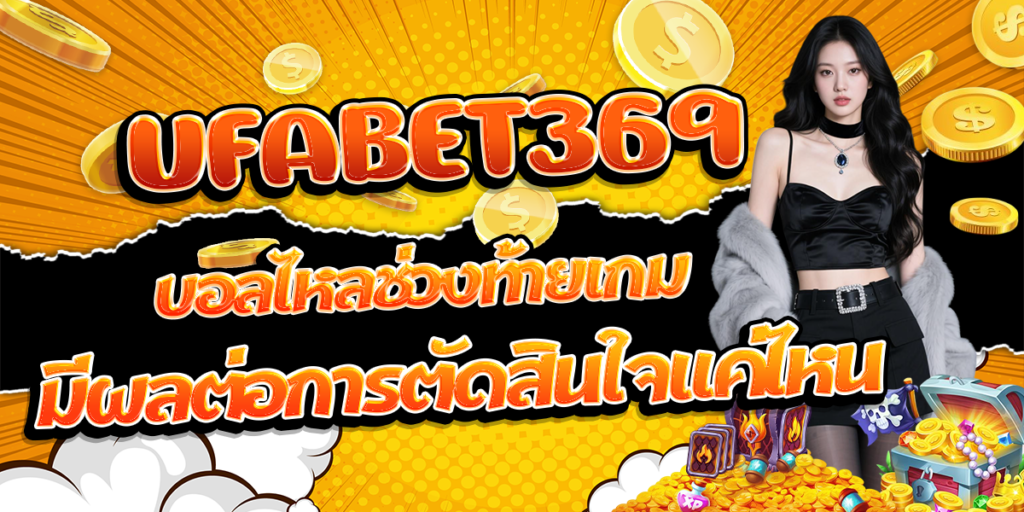 UFABET369-บอลไหลช่วงท้ายเกม-มีผลต่อการตัดสินใจแค่ไหน