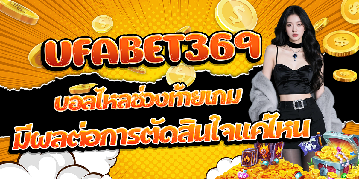 UFABET369-บอลไหลช่วงท้ายเกม-มีผลต่อการตัดสินใจแค่ไหน